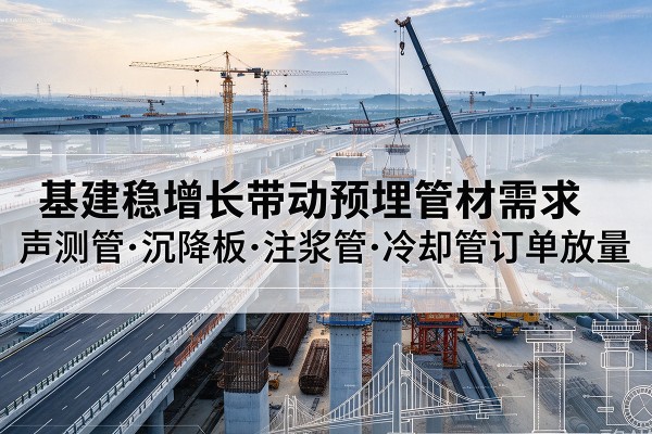 新昌基建稳增长带动预埋监测管材需求，声测管、沉降板、注浆管订单持续放量