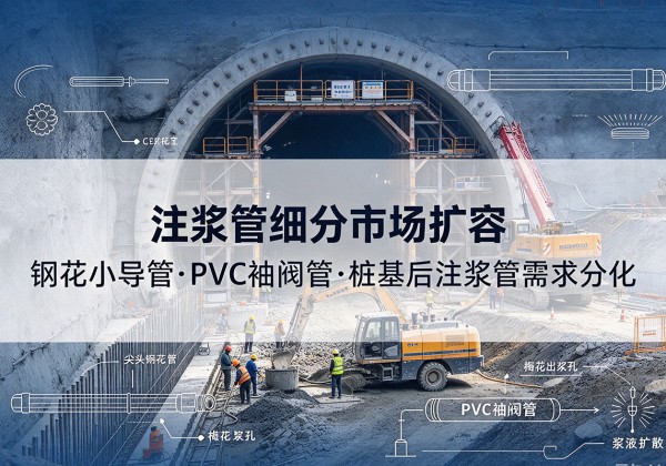新昌注浆管细分市场扩容，隧道钢花小导管、PVC 袖阀管、桩基后注浆管需求分化