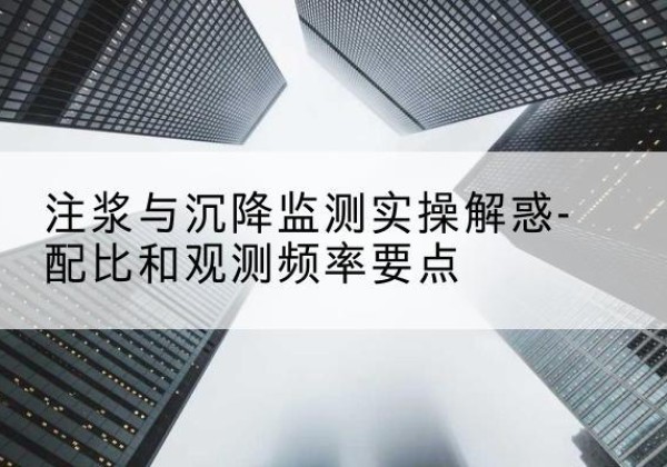 新昌水泥浆配比不当会不会造成注浆管堵管？-注浆与沉降监测实操解惑-配比和观测频率要点